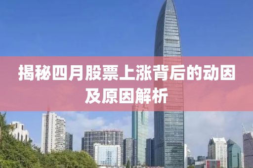 揭秘四月股票上涨背后的动因及原因解析