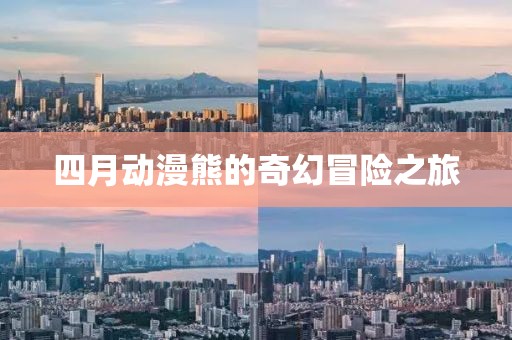 四月动漫熊的奇幻冒险之旅
