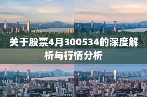 关于股票4月300534的深度解析与行情分析