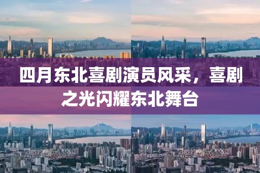 四月东北喜剧演员风采，喜剧之光闪耀东北舞台