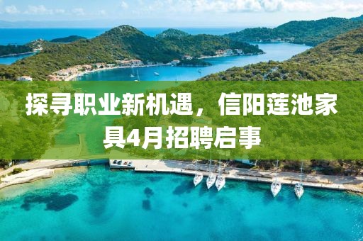 探寻职业新机遇，信阳莲池家具4月招聘启事