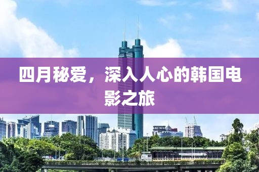 四月秘爱，深入人心的韩国电影之旅