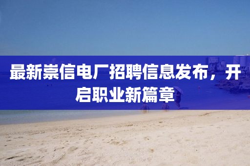 最新崇信电厂招聘信息发布，开启职业新篇章