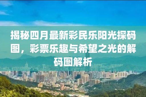 揭秘四月最新彩民乐阳光探码图，彩票乐趣与希望之光的解码图解析
