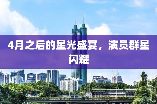 4月之后的星光盛宴，演员群星闪耀