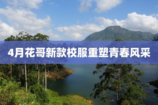 4月花哥新款校服重塑青春风采