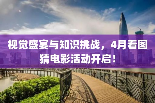 视觉盛宴与知识挑战，4月看图猜电影活动开启！