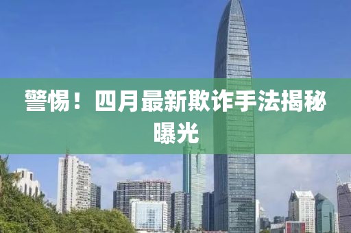 警惕！四月最新欺诈手法揭秘曝光
