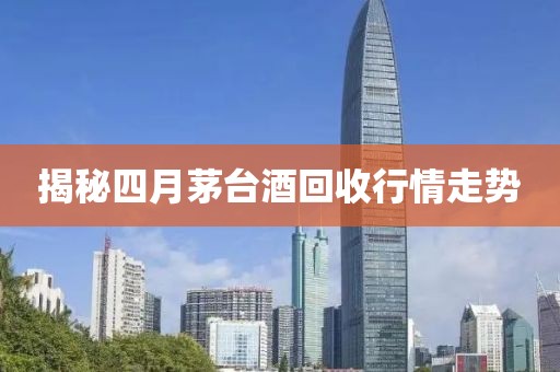 揭秘四月茅台酒回收行情走势