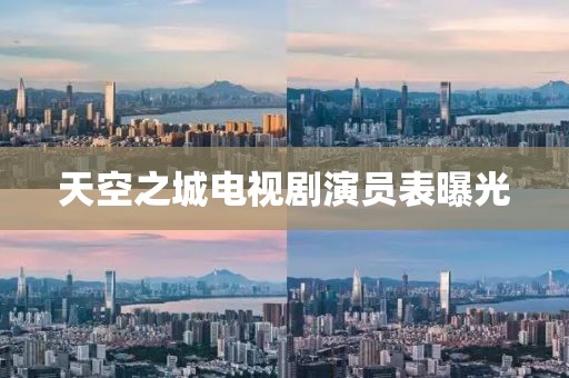 天空之城电视剧演员表曝光