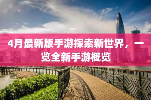 4月最新版手游探索新世界，一览全新手游概览