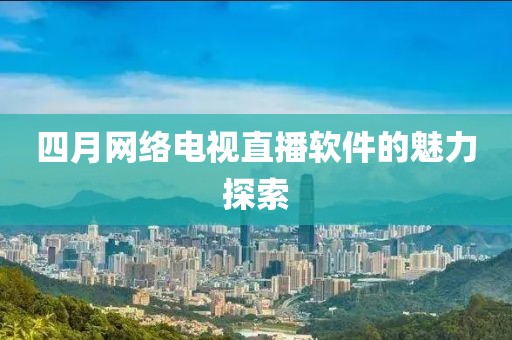 四月网络电视直播软件的魅力探索