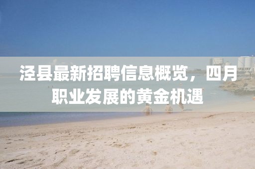 泾县最新招聘信息概览，四月职业发展的黄金机遇
