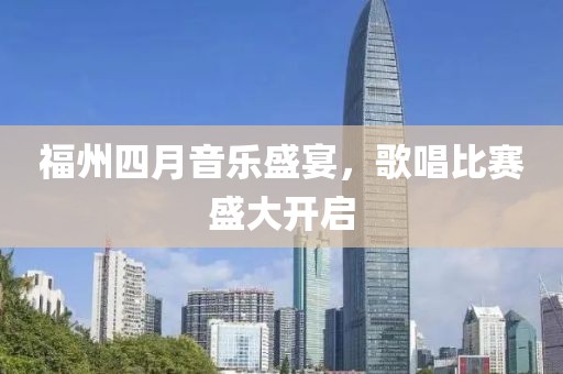 福州四月音乐盛宴，歌唱比赛盛大开启