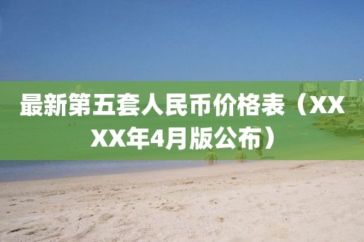 最新第五套人民币价格表（XXXX年4月版公布）