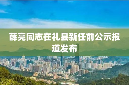 薛亮同志在礼县新任前公示报道发布