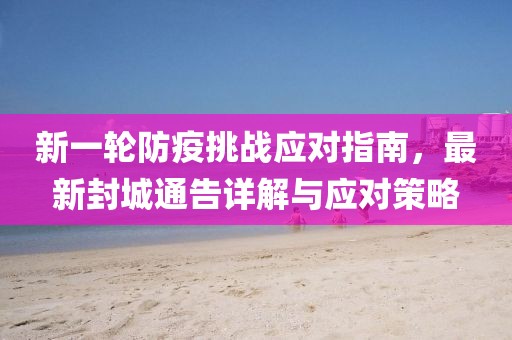 新一轮防疫挑战应对指南，最新封城通告详解与应对策略