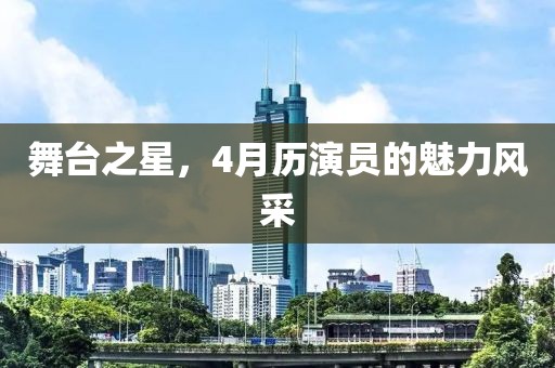 舞台之星，4月历演员的魅力风采