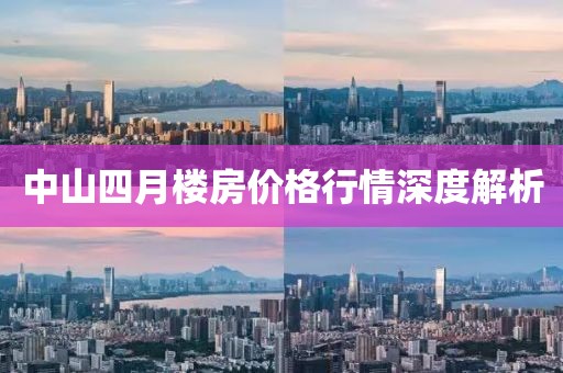 中山四月楼房价格行情深度解析