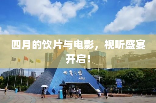 四月的饮片与电影，视听盛宴开启！
