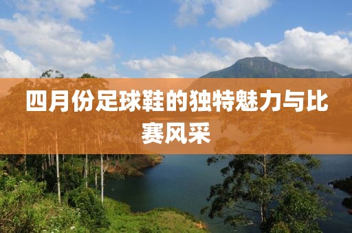 四月份足球鞋的独特魅力与比赛风采