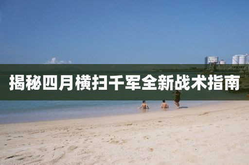 揭秘四月横扫千军全新战术指南