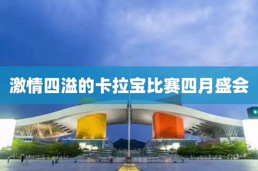 激情四溢的卡拉宝比赛四月盛会