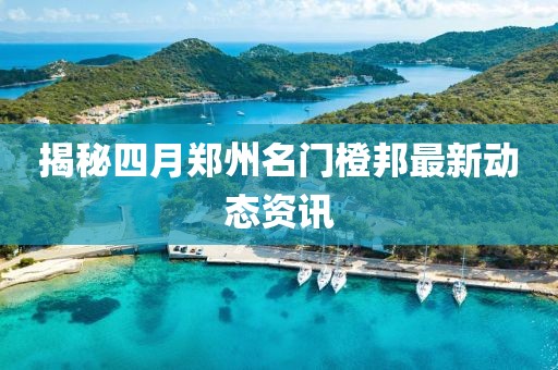 揭秘四月郑州名门橙邦最新动态资讯
