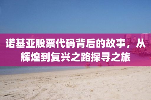 诺基亚股票代码背后的故事，从辉煌到复兴之路探寻之旅