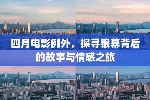 四月电影例外，探寻银幕背后的故事与情感之旅