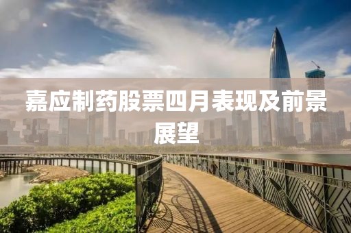 嘉应制药股票四月表现及前景展望