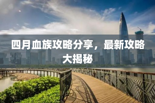 四月血族攻略分享，最新攻略大揭秘