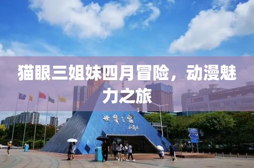 猫眼三姐妹四月冒险，动漫魅力之旅