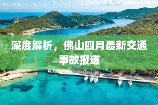 深度解析，佛山四月最新交通事故报道