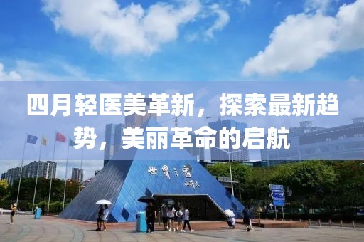 四月轻医美革新，探索最新趋势，美丽革命的启航