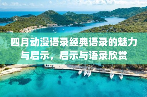 四月动漫语录经典语录的魅力与启示，启示与语录欣赏