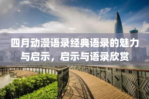 四月动漫语录经典语录的魅力与启示，启示与语录欣赏