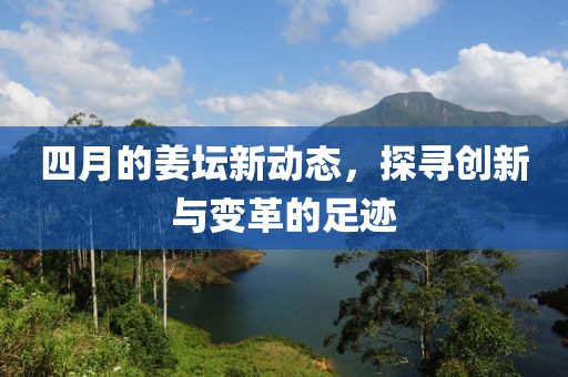 四月的姜坛新动态，探寻创新与变革的足迹