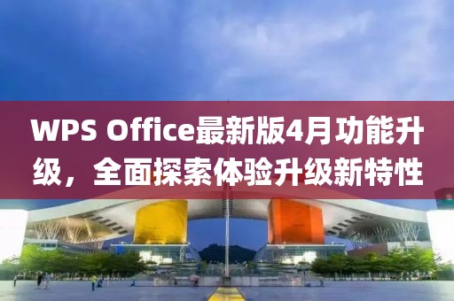 WPS Office最新版4月功能升级，全面探索体验升级新特性
