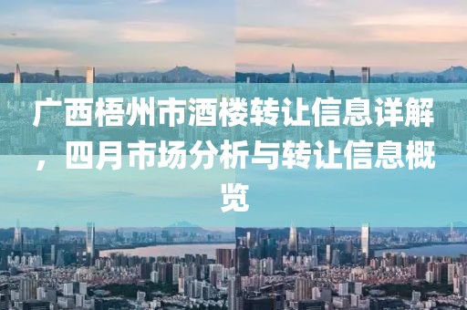 广西梧州市酒楼转让信息详解，四月市场分析与转让信息概览