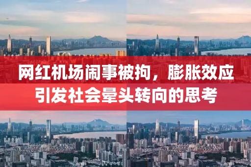 网红机场闹事被拘，膨胀效应引发社会晕头转向的思考