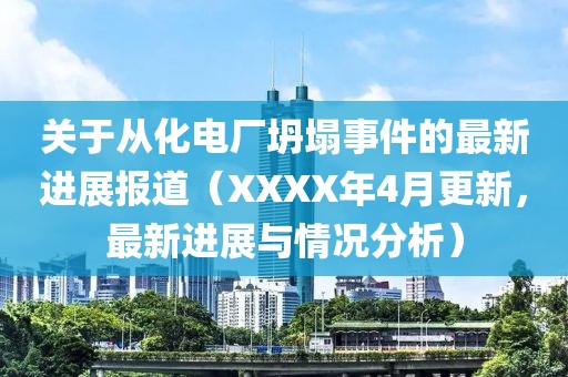 关于从化电厂坍塌事件的最新进展报道（XXXX年4月更新，最新进展与情况分析）