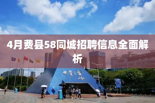 4月费县58同城招聘信息全面解析