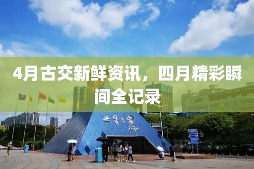 4月古交新鲜资讯，四月精彩瞬间全记录