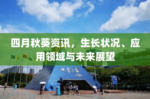 四月秋葵资讯，生长状况、应用领域与未来展望