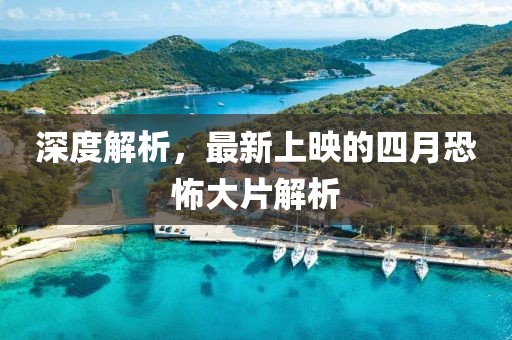 深度解析，最新上映的四月恐怖大片解析