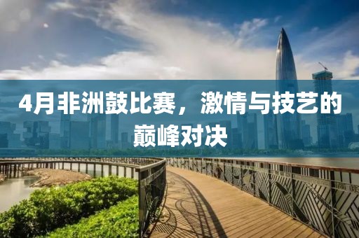 4月非洲鼓比赛，激情与技艺的巅峰对决