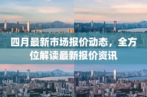 四月最新市场报价动态，全方位解读最新报价资讯