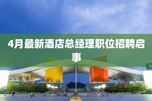 4月最新酒店总经理职位招聘启事
