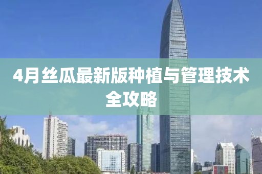 4月丝瓜最新版种植与管理技术全攻略